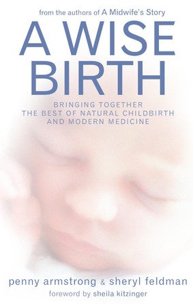 A Wise Birth: Bringing Together the Best of Natural Childbirth with Modern Medicine by Penny Armstrong 9781905177035