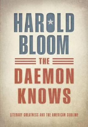 The Daemon Knows: Literary Greatness and the American Sublime by Prof. Harold Bloom