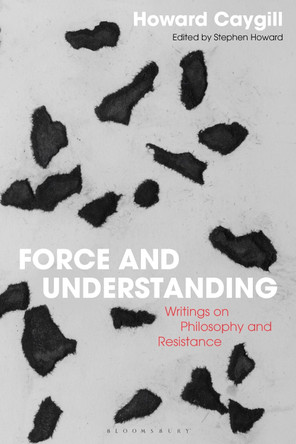 Force and Understanding: Writings on Philosophy and Resistance by Howard Caygill 9781350366374