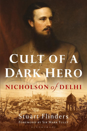 Cult of a Dark Hero: Nicholson of Delhi by Stuart Flinders 9781350254862
