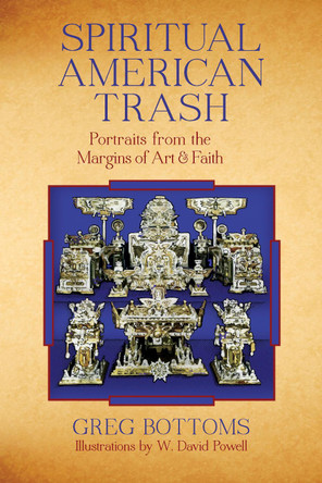 Spiritual American Trash: Portraits from the Margins of Art and Faith by Greg Bottoms 9781619020597