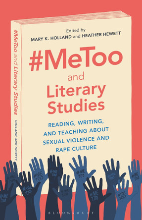 #MeToo and Literary Studies: Reading, Writing, and Teaching about Sexual Violence and Rape Culture by Dr. Mary K. Holland 9781501372742