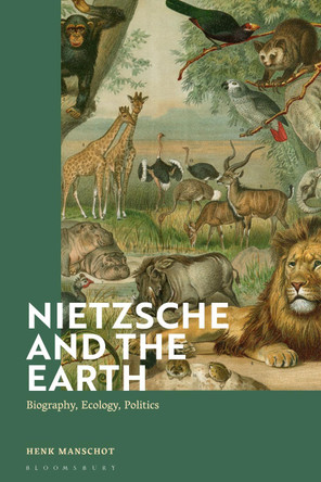 Nietzsche and the Earth: Biography, Ecology, Politics by Henk Manschot 9781350189423