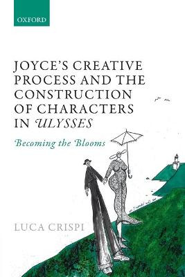 Joyce's Creative Process and the Construction of Characters in Ulysses: Becoming the Blooms by Luca Crispi