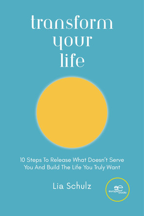 TRANSFORM YOUR LIFE: 10 Steps To Release What Doesn’t Serve You And Build The Life You Truly Want: 2023 by Lia Schulz 9791220142922