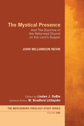 The Mystical Presence: And The Doctrine of the Reformed Church on the Lord's Supper: The Mercersburg Theology Study Series by John William Nevin 9781610971690