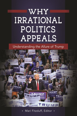 Why Irrational Politics Appeals: Understanding the Allure of Trump by Mari Fitzduff 9781440855146