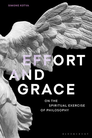 Effort and Grace: On the Spiritual Exercise of Philosophy by Simone Kotva 9781350113657