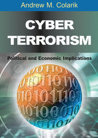 Cyber Terrorism: Political and Economic Implications by Andrew M. Colarik 9781599040219