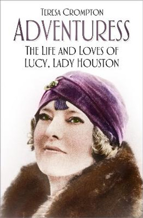 Adventuress: The Life and Loves of Lucy, Lady Houston by Teresa Crompton