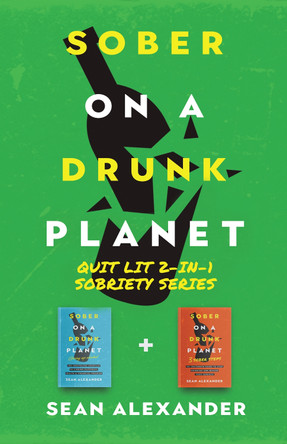 Sober On A Drunk Planet: Quit Lit 2-In-1 Sobriety Series: An Uncommon Alcohol Self-Help Guide For Sober Curious Through To Alcohol Addiction Recovery by Sean Alexander 9781916512047