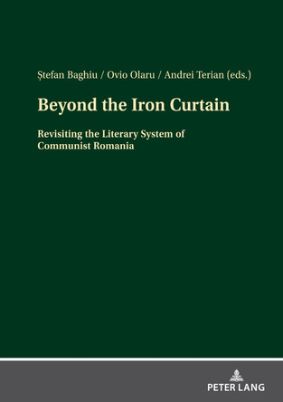Beyond the Iron Curtain: Revisiting the Literary System of Communist Romania by ?tefan Baghiu 9783631871072