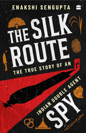 The Silk Route Spy: The True Story of an Indian Double Agent by Dr Enakshi Sengupta 9789362130112