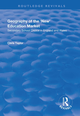 Geography of the 'New' Education Market: Secondary School Choice in England and Wales by Chris Taylor 9781138734555