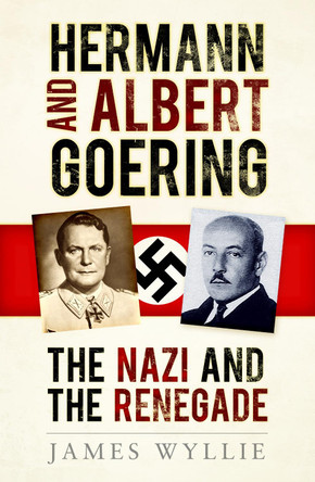 Hermann and Arthur Goering: The Nazi and the Renegade by James Wyllie