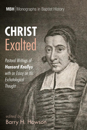 Christ Exalted: Pastoral Writings of Hanserd Knollys with an Essay on His Eschatological Thought by Barry H Howson 9781532679070