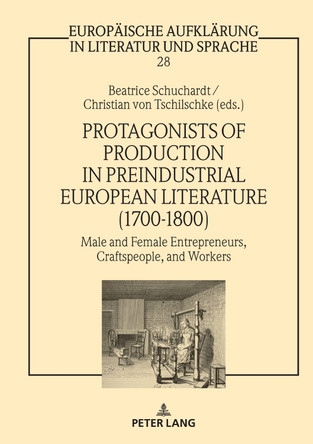 Protagonists of Production in Preindustrial European Literature (1700-1800): Male and Female Entrepreneurs, Craftspeople, and Workers by Christian von Tschilschke 9783631880579