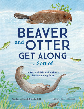 Beaver and Otter Get Along...Sort of: A Story of Grit and Patience Between Neighbors by Sneed Collard 9781728232256