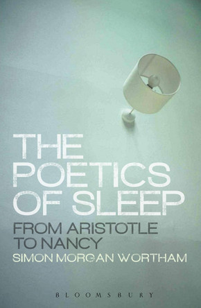 The Poetics of Sleep: From Aristotle to Nancy by Simon Wortham 9781472579485
