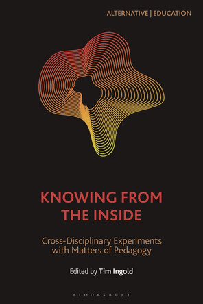Knowing from the Inside: Cross-Disciplinary Experiments with Matters of Pedagogy by Tim Ingold 9781350217188