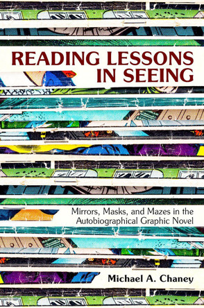 Reading Lessons in Seeing: Mirrors, Masks, and Mazes in the Autobiographical Graphic Novel by Michael A. Chaney 9781496810250