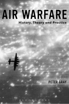 Air Warfare: History, Theory and Practice by Air Commodore (Ret'd) Dr. Peter Gray 9781780936628