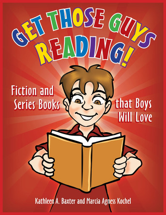 Get Those Guys Reading!: Fiction and Series Books that Boys Will Love by Kathleen A. Baxter 9781598848465