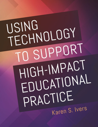 Using Technology to Support High-Impact Educational Practice by Karen S. Ivers 9781440867019