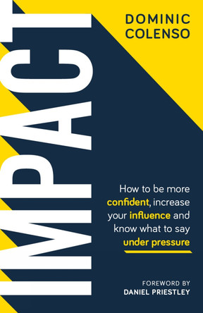 Impact: How to be more confident, increase your influence and know what to say under pressure by Dominic Colenso 9781781333815
