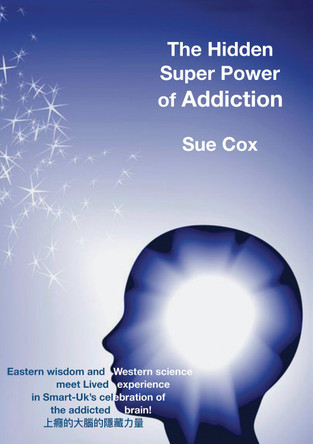 The hidden super power of addiction: Eastern wisdom and western science meet lived experience in Smart-UK's celebration of the addicted brain! by Sue Cox 9781913460310