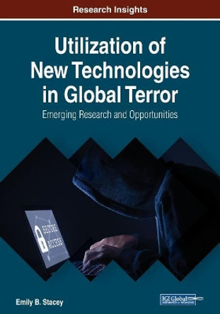 Utilization of New Technologies in Global Terror: Emerging Research and Opportunities by Emily B. Stacey 9781522593980