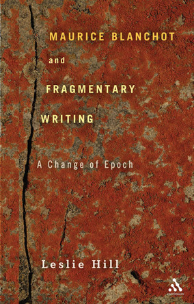Maurice Blanchot and Fragmentary Writing: A Change of Epoch by Leslie Hill 9781441166227