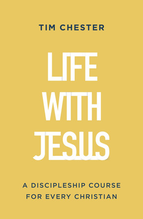 Life with Jesus: A Discipleship Course for Every Christian by Tim Chester 9781784988234
