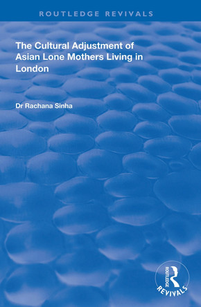 The Cultural Adjustment of Asian Lone Mothers Living in London by Rachana Sinha 9781138338746