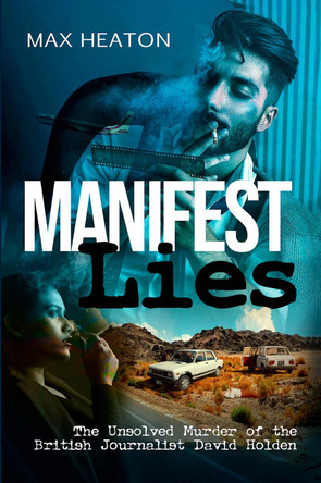 Manifest Lies: The Unsolved Murder of the British Journalist David Holden by Max Heaton 9781916604193