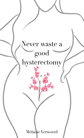Never Waste a Good Hysterectomy: Life Lessons From a Crisis by Melanie Verwoerd 9781838087166