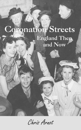 Coronation Streets: England Then and Now by Chris Arnot 9781908837288