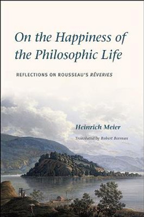 On the Happiness of the Philosophic Life: Reflections on Rousseau's Reveries by Heinrich Meier