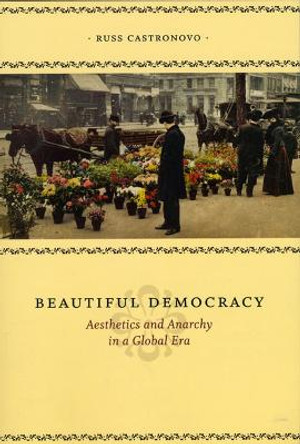 Beautiful Democracy: Aesthetics and Anarchy in a Global Era by Russ Castronovo