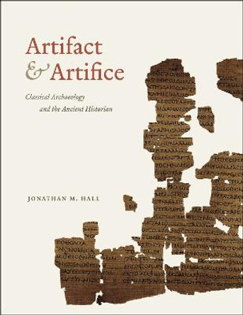 Artifact and Artifice: Classical Archaeology and the Ancient Historian by Jonathan M. Hall