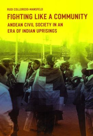 Fighting Like a Community: Andean Civil Society in an Era of Indian Uprising by Rudi Colloredo-Mansfeld