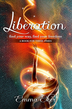 Liberation: Find Your Way, Find Your Freedom. A Book For These Times by Emma Eker 9781838319700