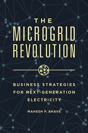 The Microgrid Revolution: Business Strategies for Next-Generation Electricity by Mahesh P. Bhave 9781440833151