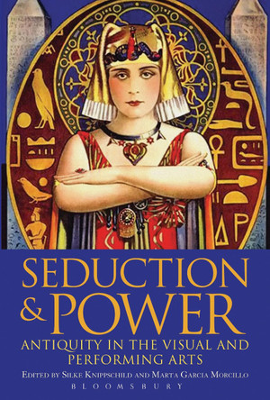 Seduction and Power: Antiquity in the Visual and Performing Arts by Silke Knippschild 9781474223799