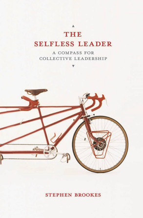 The Selfless Leader: A Compass for Collective Leadership by Stephen Brookes 9781137357892