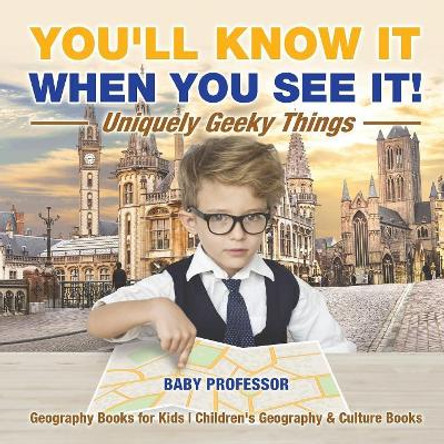You'll Know It When You See It! Uniquely Geeky Things - Geography Books for Kids Children's Geography & Culture Books by Baby Professor 9781541916111