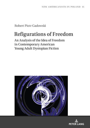 Refigurations of Freedom: Analysis of the Idea of Freedom in Contemporary American Young Adult Dystopian Fiction by Robert Gadowski 9783631877401