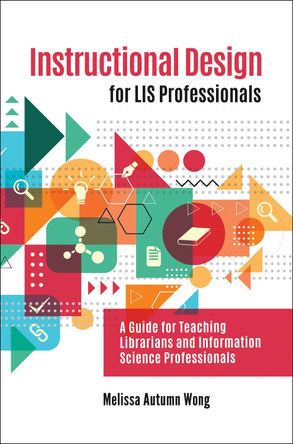 Instructional Design for LIS Professionals: A Guide for Teaching Librarians and Information Science Professionals by Melissa A. Wong 9781440867132
