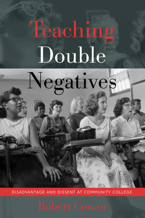 Teaching Double Negatives: Disadvantage and Dissent at Community College by Robert Cowan 9781433155765