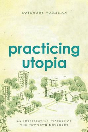 Practicing Utopia: An Intellectual History of the New Town Movement by Rosemary Wakeman